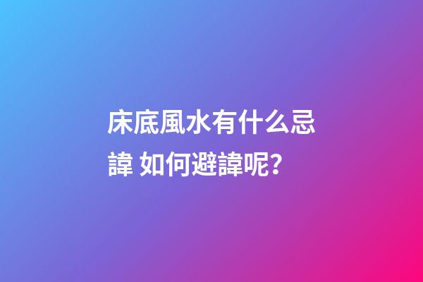 床底風水有什么忌諱? 如何避諱呢？